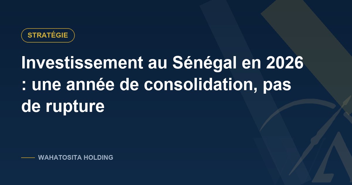 Investissement au Sénégal en 2026 : une année de consolidation, pas de rupture